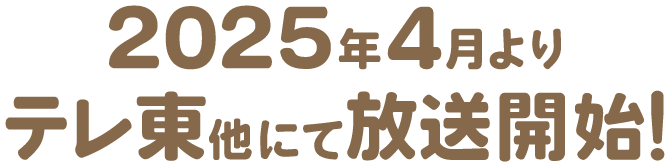 2025年春よりテレ東他にて放送開始！